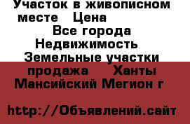 Участок в живописном месте › Цена ­ 180 000 - Все города Недвижимость » Земельные участки продажа   . Ханты-Мансийский,Мегион г.